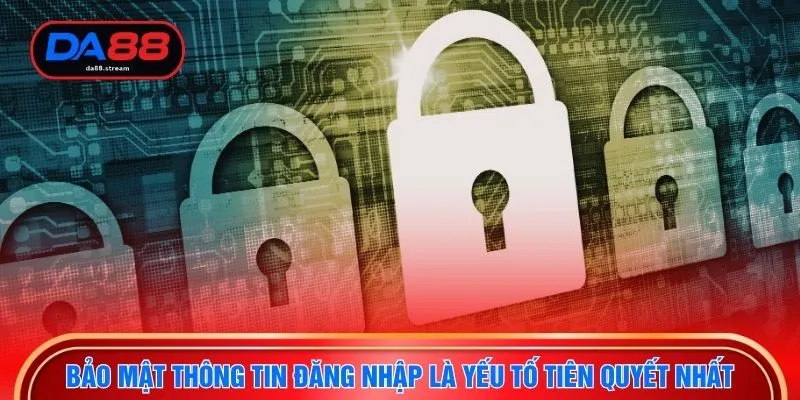 Bảo mật thông tin đăng nhập là yếu tố tiên quyết nhất