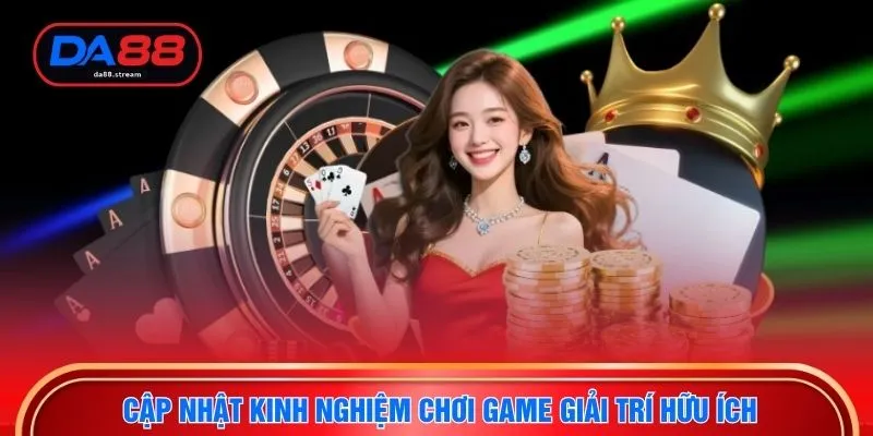 Cập nhật kinh nghiệm chơi game giải trí hữu ích