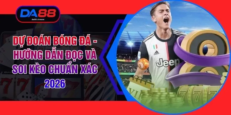 Dự Đoán Bóng Đá - Hướng Dẫn Đọc Và Soi Kèo Chuẩn Xác 2026
