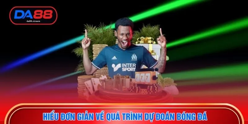 Hiểu đơn giản về quá trình dự đoán bóng đá