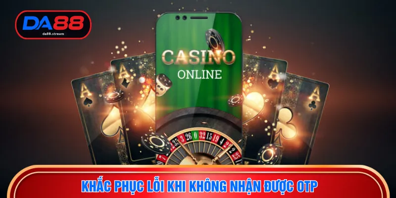 Khắc phục lỗi khi không nhận được OTP