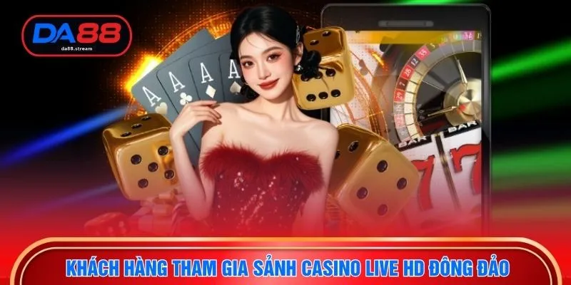 Khách hàng tham gia sảnh casino live HD đông đảo