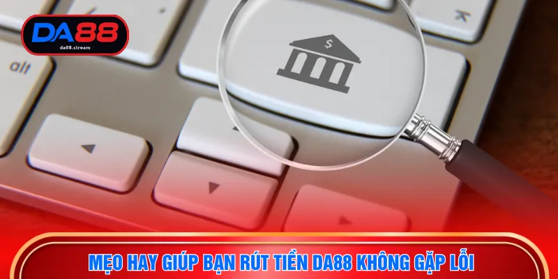Mẹo hay giúp bạn rút tiền DA88 không gặp lỗi