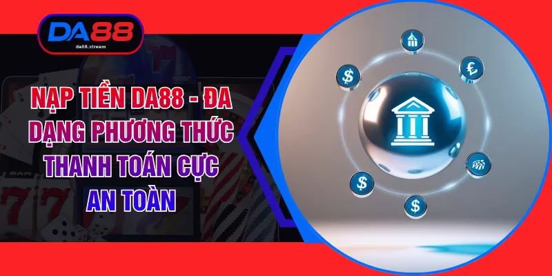 Nạp Tiền DA88 - Đa Dạng Phương Thức Thanh Toán Cực An Toàn