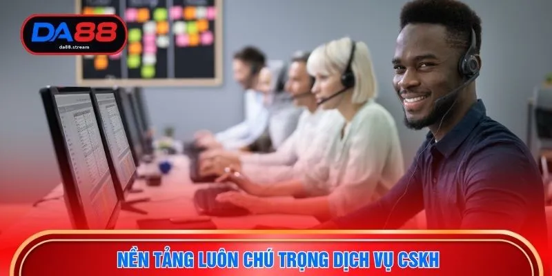 Nền tảng luôn chú trọng dịch vụ CSKH