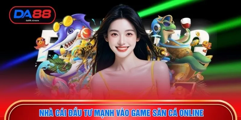 Nhà cái đầu tư mạnh vào game săn cá online