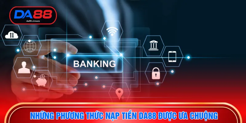 Những phương thức nạp tiền DA88 được ưa chuộng