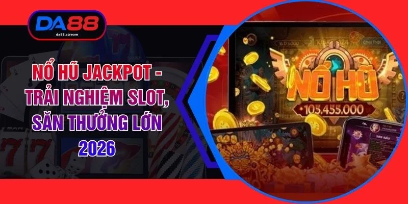 Nổ Hũ Jackpot - Trải Nghiệm Slot, Săn Thưởng Lớn 2026