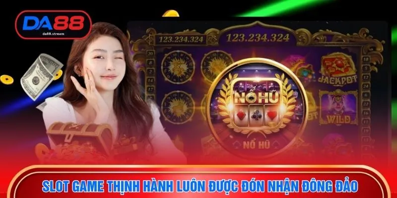 Slot game thịnh hành luôn được đón nhận đông đảo