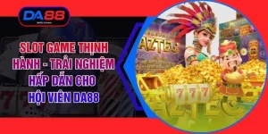 Slot Game Thịnh Hành - Trải Nghiệm Hấp Dẫn Cho Hội Viên DA88
