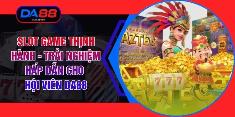 Slot Game Thịnh Hành - Trải Nghiệm Hấp Dẫn Cho Hội Viên DA88