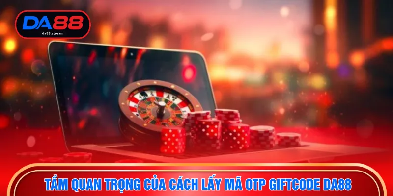 Tầm quan trọng của cách lấy mã otp Giftcode DA88