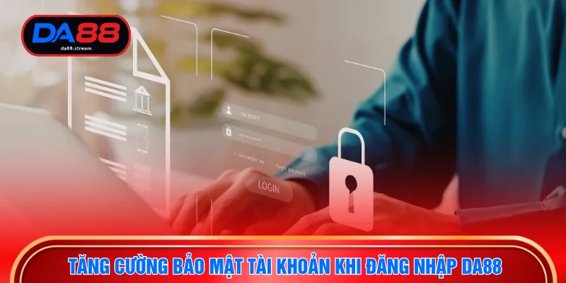 Tăng cường bảo mật tài khoản khi đăng nhập DA88