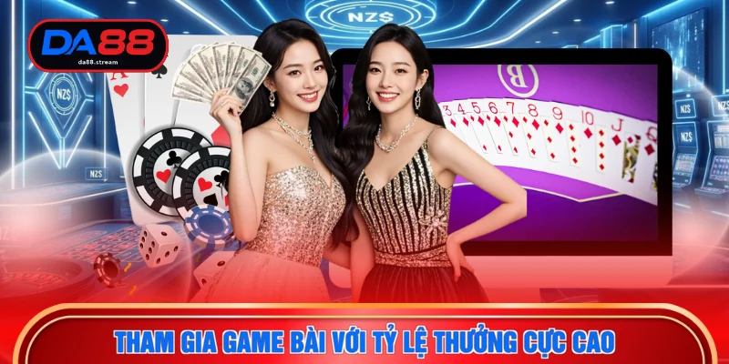 Tham gia game bài với tỷ lệ thưởng cực cao