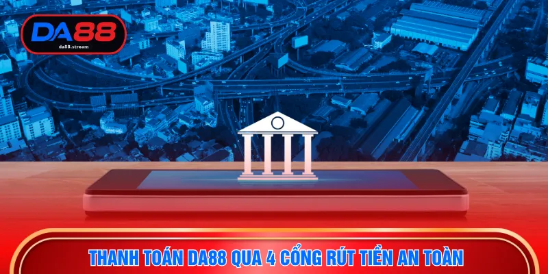 Thanh toán DA88 qua 4 cổng rút tiền an toàn