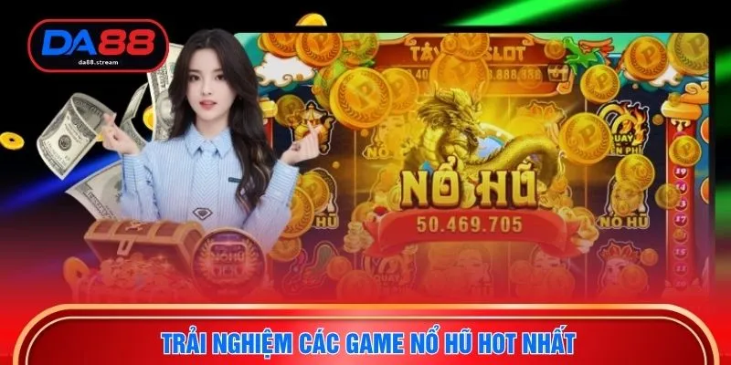 Trải nghiệm các game nổ hũ hot nhất