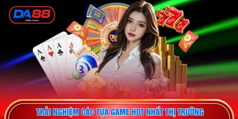 Trải nghiệm các tựa game hot nhất thị trường