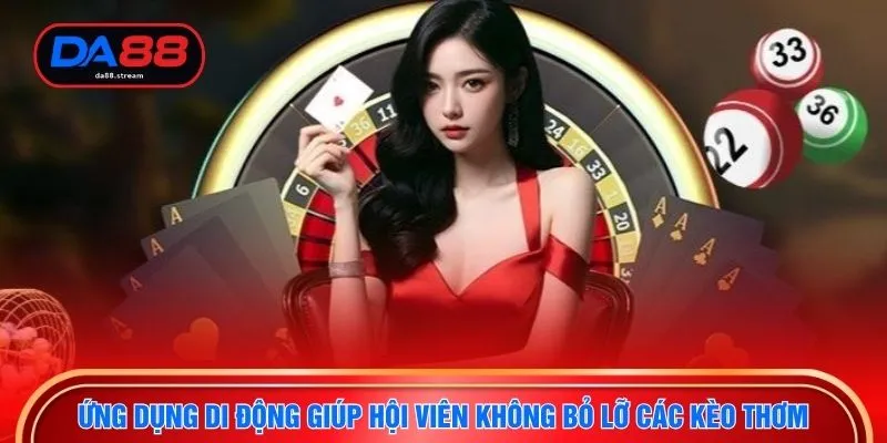 Ứng dụng di động giúp hội viên không bỏ lỡ các kèo thơm 