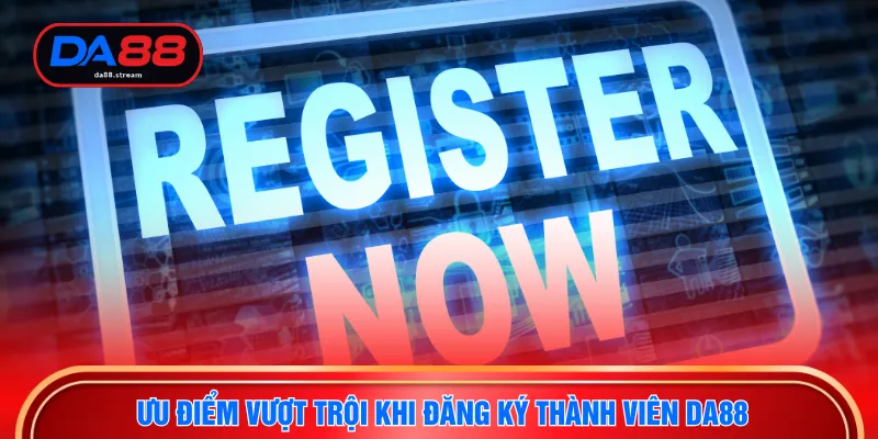 Ưu điểm vượt trội khi đăng ký thành viên DA88
